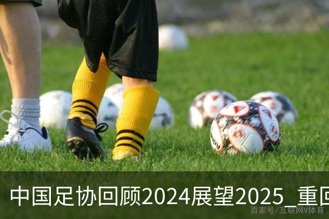 中国足协回顾2024展望2025 重回正轨重新出发